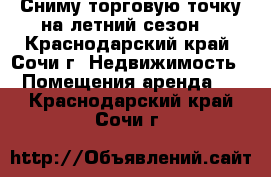 Сниму торговую точку на летний сезон  - Краснодарский край, Сочи г. Недвижимость » Помещения аренда   . Краснодарский край,Сочи г.